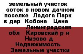  земельный участок 8 соток в новом дачном поселке “Ладога Парк“  в дер. Кобона › Цена ­ 225 000 - Ленинградская обл., Кировский р-н, Низово д. Недвижимость » Земельные участки продажа   